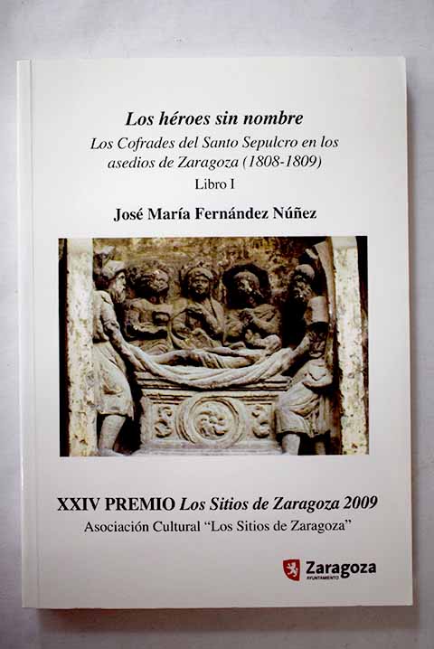 Los hroes sin nombre los cofrades del Santo Sepulcro en los asedios a Zaragoza 1808 1809 Libro 1 / Jos Mara Fernndez Nez