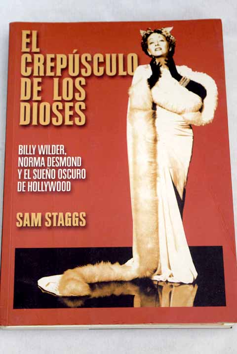 El crepúsculo de los dioses Billy Wilder Norma Desmond y el sueño oscuro de Hollywood / Sam Staggs