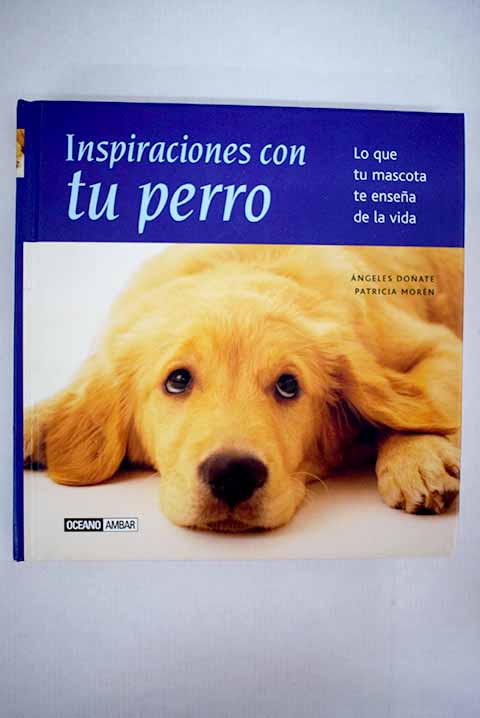 Inspiraciones con tu perro lo que tu mascota te ensea de la vida / Patricia Morn