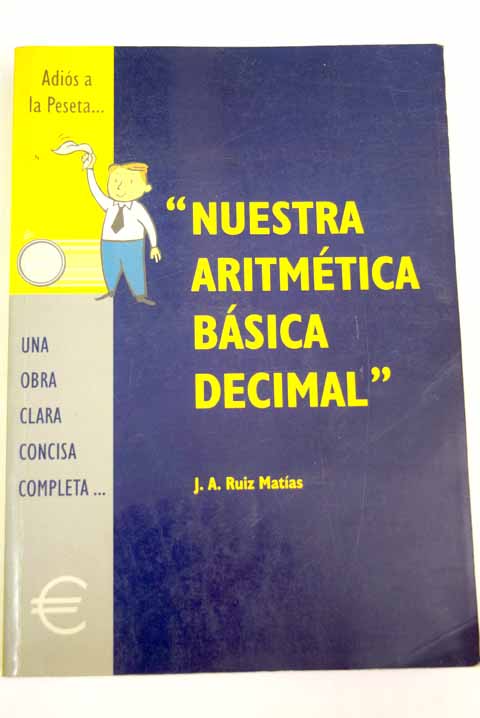 Nuestra aritmtica bsica decimal una obra clara concisa completa autntica artesana didctica / J A Ruiz Matas