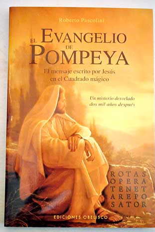 El evangelio de Pompeya el mensaje escrito por Jesús en el Cuadrado mágico un misterio desvelado dos mil años después / Roberto Pascolini