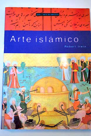 Arte islámico arte arquitectura y el mundo literario / Robert Irwin