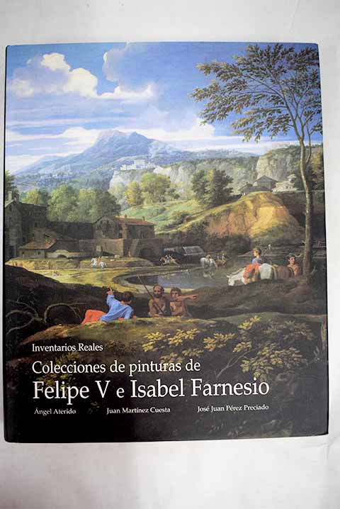 Colecciones de pinturas de Felipe V e Isabel Farnesio inventarios reales volumen II / Ángel Aterido Fernández