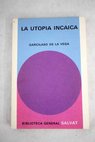 La utopa incaica Primera parte de los Comentarios reales / Garcilaso de la Vega