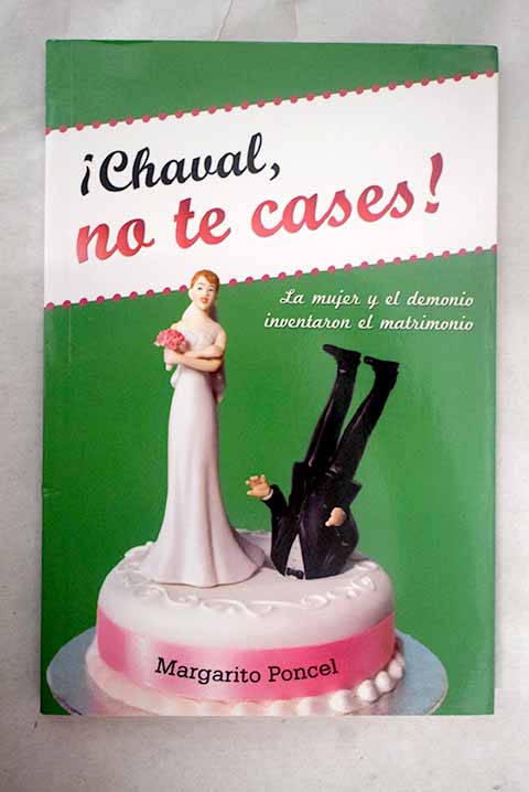 Chaval no te cases la mujer y el demonio inventaron el matrimonio / Margarito Poncel