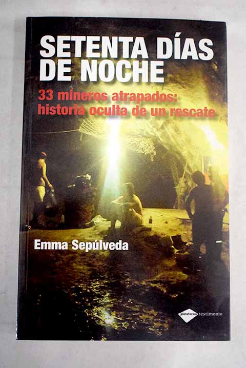 Setenta das de noche 33 mineros atrapados historia oculta de un rescate / Emma Seplveda Pulvirenti