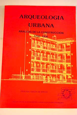 Arqueología urbana Análisis de la construcción 1750 1936 / Pascual Ubeda de Mingo