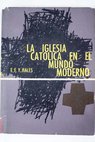 La iglesia católica en el mundo moderno desde la Revolución Francesa hasta el presente / Edward Elton Young Hales