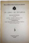 Un libro de estampas Discursos ledos ante la Real Academia de Bellas Artes de San Fernando en la recepcin pblica de D Jos Francs / Jos Francs