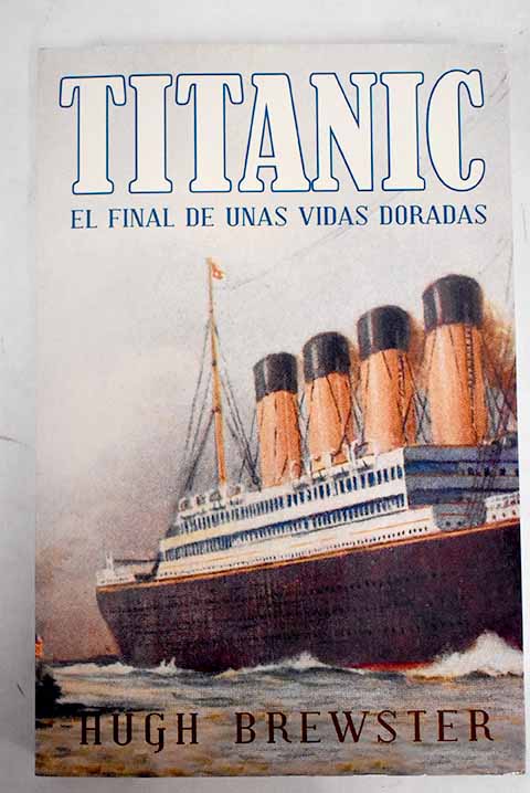Titanic el final de unas vidas doradas / Hugh Brewster