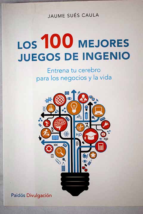 Los 100 mejores juegos de ingenio entrena tu cerebro para los negocios y la vida / Jaume Sués Caula