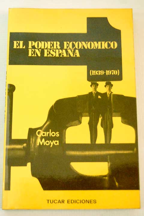 El poder econmico en Espaa 1939 1970 Un anlisis sociolgico / Carlos Moya