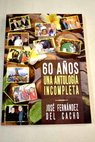 60 años una antología incompleta / José Fernández del Cacho