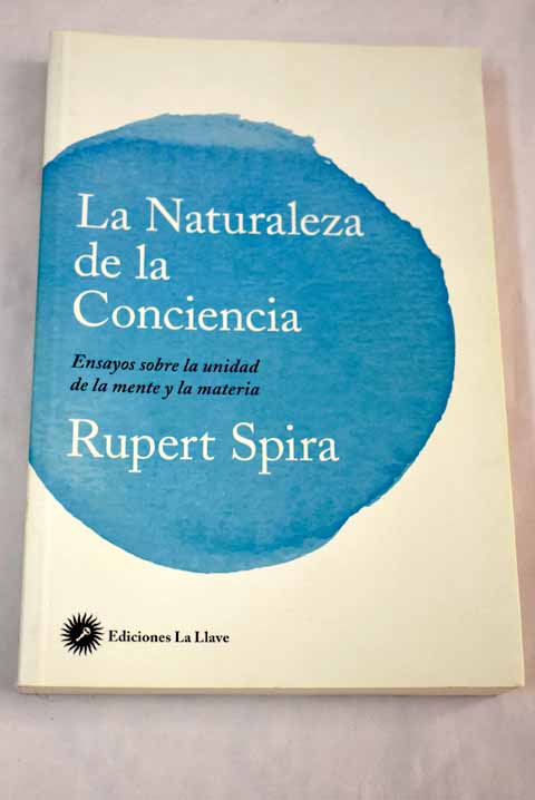 La naturaleza de la conciencia ensayos sobre la unidad de la mente y la materia / Rupert Spira