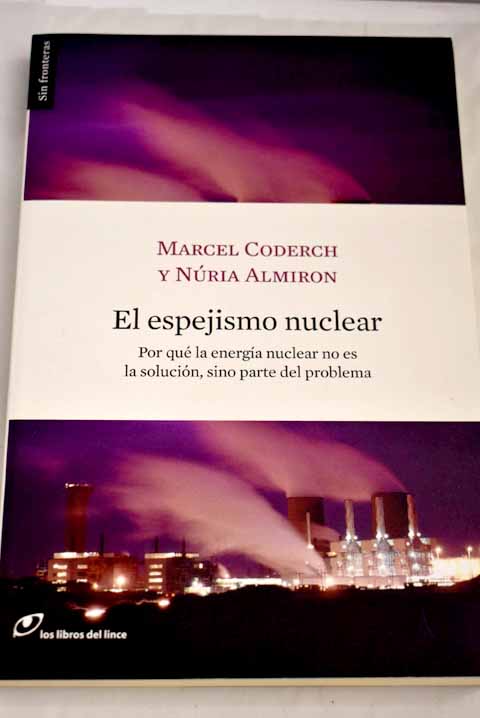 El espejismo nuclear por qu la energa nuclear no es la solucin sino parte del problema / Marcel Coderch