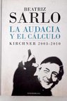 La audacia y el clculo Kirchner 2003 2010 / Beatriz Sarlo