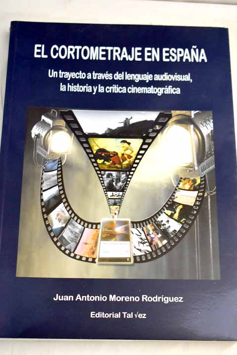 El cortometraje en Espaa un trayecto a travs del lenguaje audiovisual la historia y la crtica cinematogrfica / Juan Antonio Moreno Rodrguez