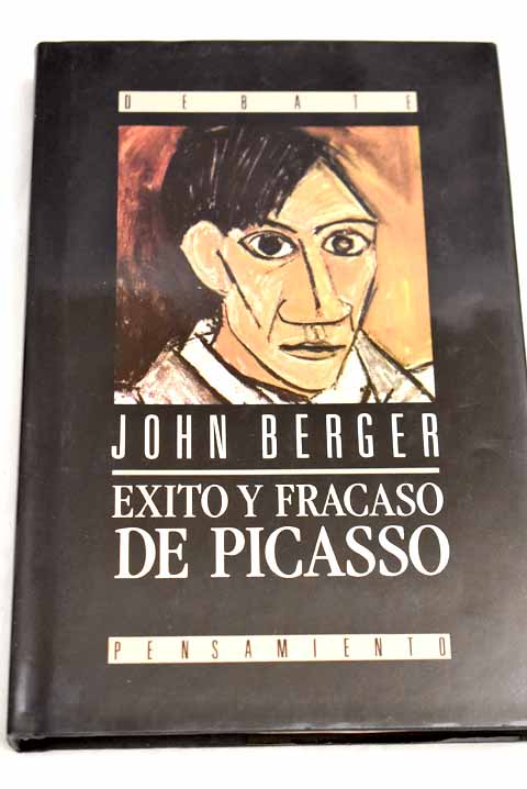 Exito y fracaso de Picasso edicion revisada con un nuevo prefacio y un capitulo final titulado Un ultimo tributo / John Berger