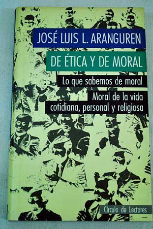 De tica y de moral Lo que sabemos de moral moral de la vida cotidiana personal y religiosa / Jos Luis Lpez Aranguren