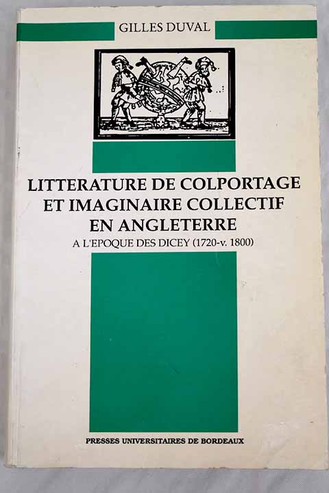 Littrature de colportage et imaginaire collectif en Angleterre a l poque des Dicey 1720 v 1800 / Gilles Duval