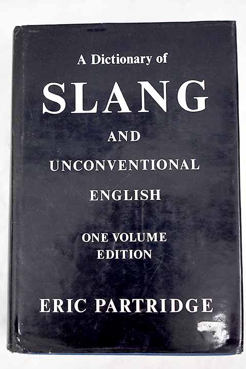 Dictionary of slang and uncoventional English colloquialisms and catch phrases solecisms and catachreses nicknames vulgarisms and such Americanisms as have been naturalized / Eric Partridge