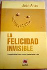 La felicidad invisible la espiritualidad como camino para acceder a ella / Juan Arias