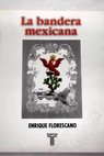 La bandera mexicana breve historia de su formación y simbolismo / Enrique Florescano