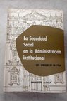 La seguridad social en la administracion institucional / Luis Enrique de la Villa Gil