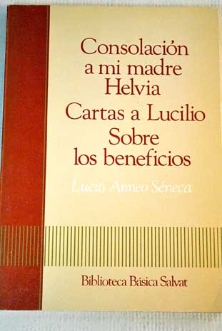 Consolacin a mi madre Helvia Cartas a Lucilio Sobre los benefic / Lucio Anneo Sneca