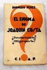 El enigma de Joaqun Costa revolucionario oligarquista / Dionisio Prez