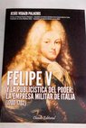 Felipe V y la publicística del poder la empresa militar de Italia 1700 1702 / Jesús Vegazo Palacios