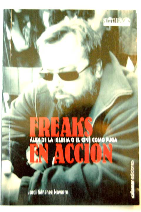 Freaks en accin lex de la Iglesia o el cine como fuga / Jordi Snchez Navarro
