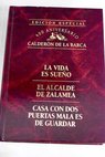 La vida es sueo El alcalde de Zalamea Casa con dos puertas mala es de guardar / Pedro Caldern de la Barca