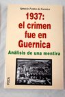 1937 el crimen fue en Guernica mentiras propagandísticas de patas cortas y de siete leguas / Ignacio Fontes Garnica
