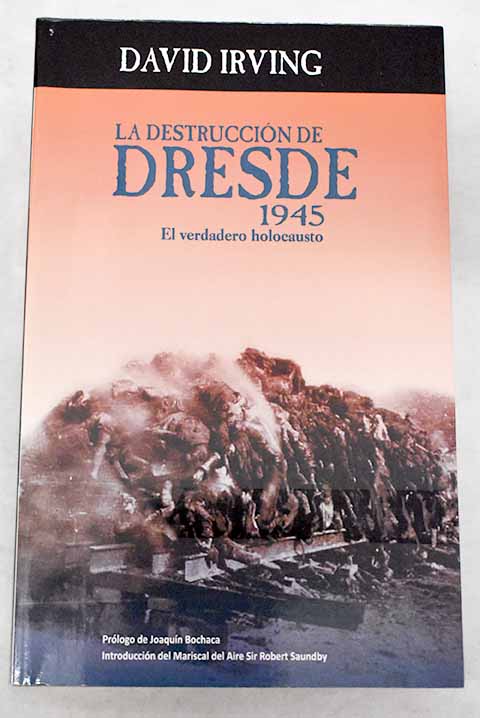 La destruccin de Dresde un holocausto autntico venganza no justicia anunciaban los vencedores / David Irving