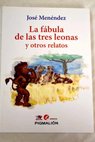 La fábula de las tres leonas y otros relatos / José Menéndez Hernández