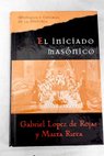 El iniciado masónico tras el secreto de la Masonería los rosacruces y los illuminati / Gabriel López de Rojas