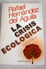 La crisis ecolgica de dnde viene a dnde nos conduce / Rafael Hernndez del guila