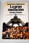 La gran mutacin Europa Espaa / Juan Pedro Quionero
