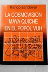 La Cosmovisin maya quiche en el popol vuh / Franco Sandoval