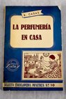 La perfumería en casa Procedimientos prácticos para la fabricación de perfumes lociones aguas de colonia / Ramón Casas López