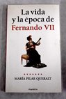 La vida y la poca de Fernando VII / Mara del Pilar Queralt del Hierro