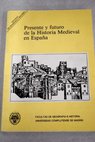 Presente y futuro de la historia medieval en Espaa actas de las I Jornadas sobre la Investigacin Medieval en las Comunidades Autnomas
