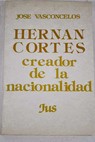 Hernán Cortés creador de la nacionalidad / José Vasconcelos