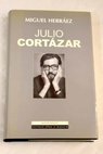 Julio Cortázar el otro lado de las cosas / Miguel Herráez