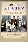 Adolfo Suárez una tragedia griega / José García Abad
