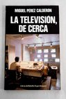 La televisin de cerca / Miguel Prez Caldern