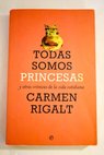 Todas somos princesas y otras crnicas de la vida cotidiana / Carmen Rigalt