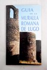 Guía de la muralla romana de Lugo / Adolfo De Abel Vilela