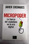 Micropoder la fuerza del ciudadano en la era digital / Javier Cremades